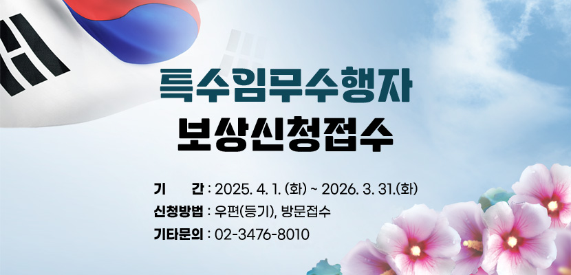 특수임무수행자 보상신청접수
기간: 2025. 4. 1.(화) ~ 2026. 3. 31.(화)
신청방법: 우편(등기), 방문접수
기타문의: 02-3476-8010
