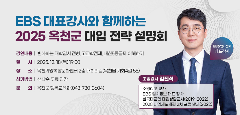 EBS 대표강사와 함께하는 2025 옥천군 대입 전략 설명회

1. 강연내용: 변화하는 대학입시 전형, 고교학점제, 내신5등급제 이해하기
2 일시: 2025. 12. 18.(목) 19:00
3. 장소: 옥천가양복합문화센터 2층 대회의실(옥천읍 가화4길 58)
4. 참가방법: 선착순 무료 입장
5. 문의: 옥천군 행복교육과(043-730-3604)