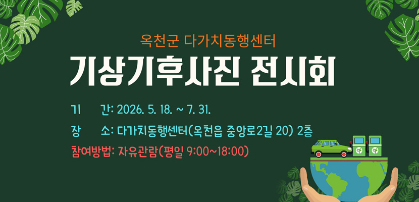옥천군 다가치동행정센터 기상기후사진 전시회
기간 : 2026.5.18.~7.31.
장소 : 다가치동행정센터(옥천읍 중앙로2길 20) 2층
참여방법 : 자유관람(평일 9:00~18:00)