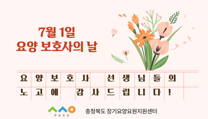 7월 1일 요양 보호사의 날

요양보호사 선새임들의 노고에 감사드립니다!
충청북도 장기요양요원지원센터