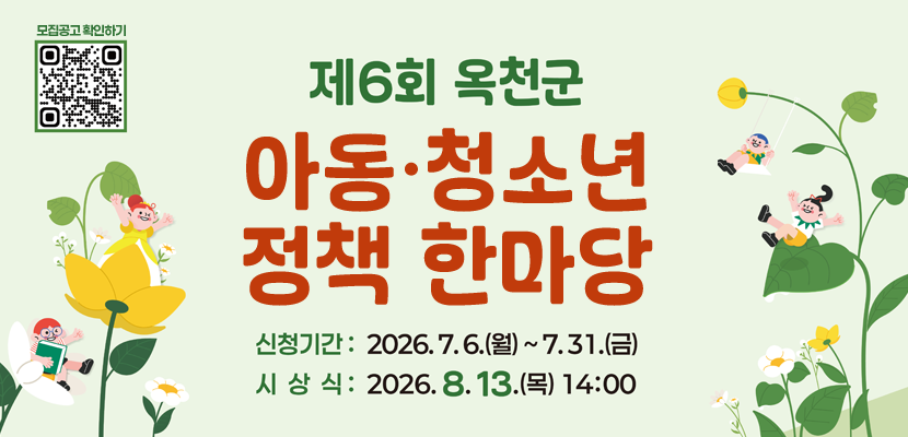 모집공고 확인하기 
(QR코드 이미지 링크 : https://m.site.naver.com/2a7T3)

제6회 옥천군 아동·청소년 정책 한마당
신청기간 ; 2026. 7. 6.(월) ~ 7. 13.(금)
시상식 : 2026. 8. 13.(목) 14:00