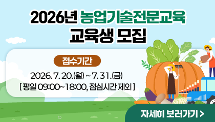 2026년 농업기술전문교육 교육생 모집

접수기간: 2026. 7. 20.(월) ~ 7. 31.(금) [평일 09:00~18:00, 점심시간 제외]

자세히 보러가기 >